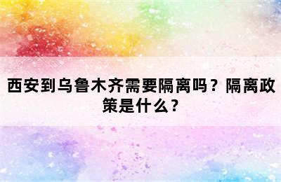 西安到乌鲁木齐需要隔离吗？隔离政策是什么？