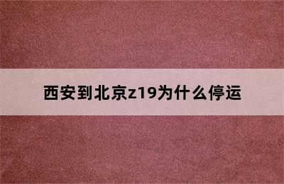 西安到北京z19为什么停运