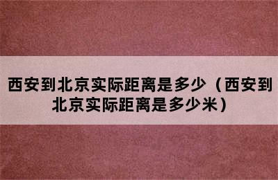 西安到北京实际距离是多少（西安到北京实际距离是多少米）