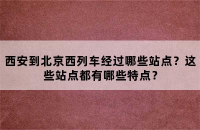 西安到北京西列车经过哪些站点？这些站点都有哪些特点？