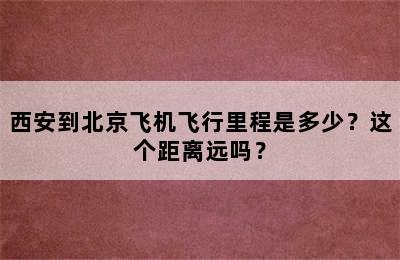 西安到北京飞机飞行里程是多少？这个距离远吗？