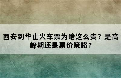 西安到华山火车票为啥这么贵？是高峰期还是票价策略？