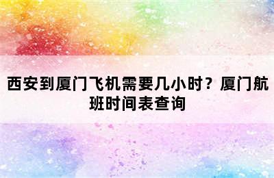 西安到厦门飞机需要几小时？厦门航班时间表查询