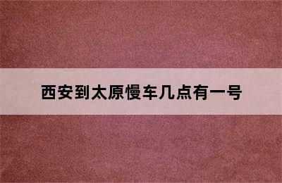 西安到太原慢车几点有一号