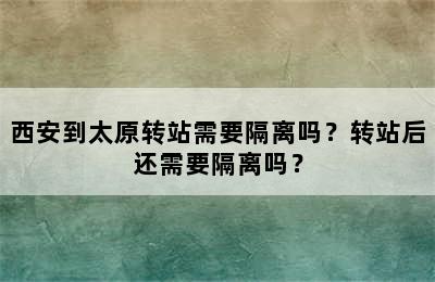 西安到太原转站需要隔离吗？转站后还需要隔离吗？