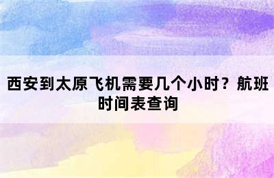 西安到太原飞机需要几个小时？航班时间表查询