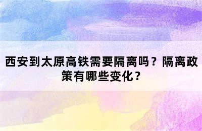 西安到太原高铁需要隔离吗？隔离政策有哪些变化？