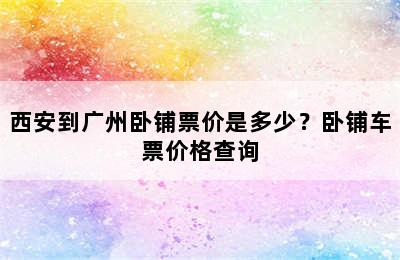 西安到广州卧铺票价是多少？卧铺车票价格查询