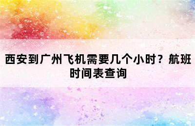 西安到广州飞机需要几个小时？航班时间表查询