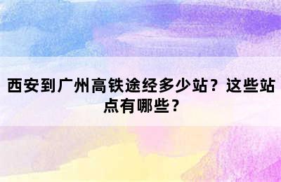 西安到广州高铁途经多少站？这些站点有哪些？