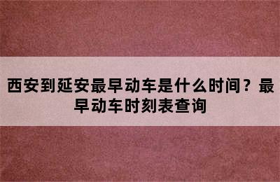 西安到延安最早动车是什么时间？最早动车时刻表查询