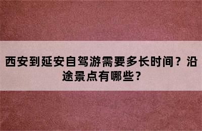 西安到延安自驾游需要多长时间？沿途景点有哪些？