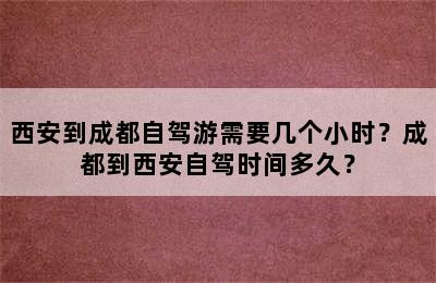 西安到成都自驾游需要几个小时？成都到西安自驾时间多久？