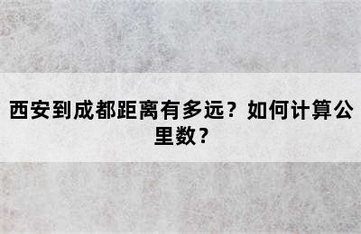 西安到成都距离有多远？如何计算公里数？