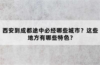 西安到成都途中必经哪些城市？这些地方有哪些特色？