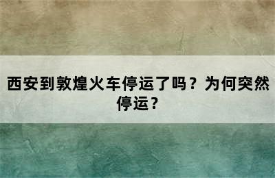 西安到敦煌火车停运了吗？为何突然停运？