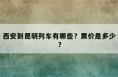 西安到昆明列车有哪些？票价是多少？