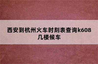 西安到杭州火车时刻表查询k608几楼候车