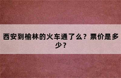 西安到榆林的火车通了么？票价是多少？