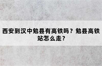 西安到汉中勉县有高铁吗？勉县高铁站怎么走？