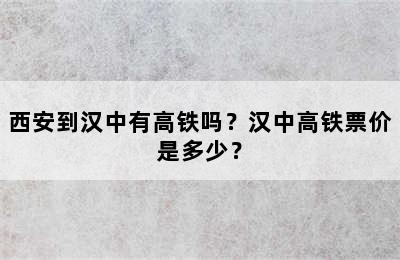 西安到汉中有高铁吗？汉中高铁票价是多少？