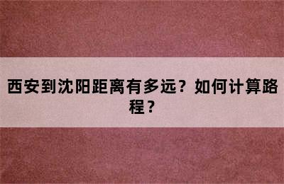 西安到沈阳距离有多远？如何计算路程？