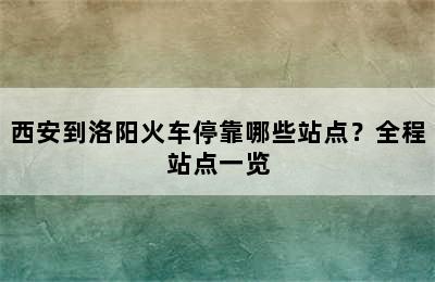 西安到洛阳火车停靠哪些站点？全程站点一览