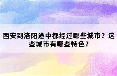 西安到洛阳途中都经过哪些城市？这些城市有哪些特色？