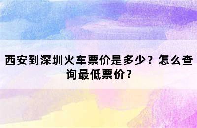 西安到深圳火车票价是多少？怎么查询最低票价？