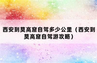 西安到莫高窟自驾多少公里（西安到莫高窟自驾游攻略）