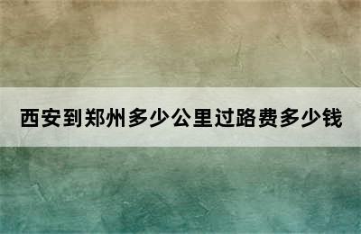 西安到郑州多少公里过路费多少钱