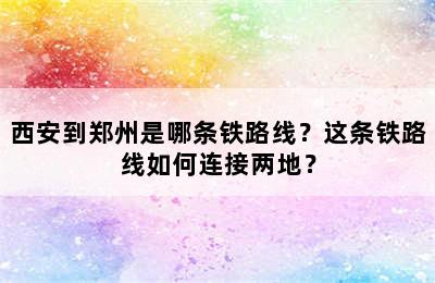 西安到郑州是哪条铁路线？这条铁路线如何连接两地？