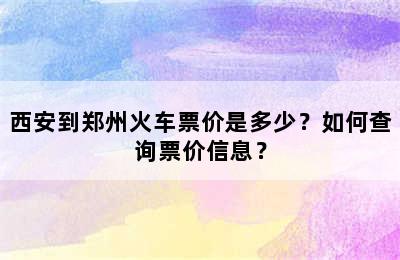 西安到郑州火车票价是多少？如何查询票价信息？