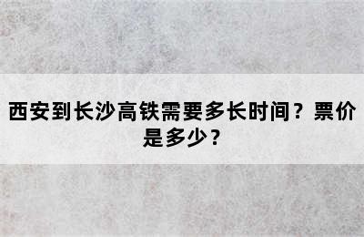 西安到长沙高铁需要多长时间？票价是多少？