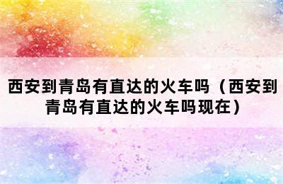 西安到青岛有直达的火车吗（西安到青岛有直达的火车吗现在）