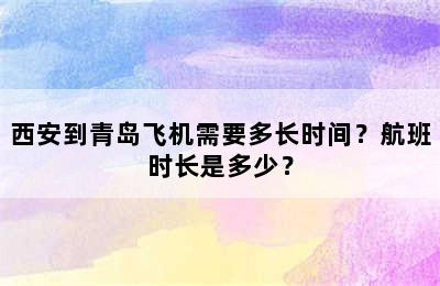 西安到青岛飞机需要多长时间？航班时长是多少？