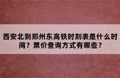 西安北到郑州东高铁时刻表是什么时间？票价查询方式有哪些？