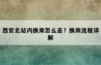 西安北站内换乘怎么走？换乘流程详解