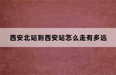 西安北站到西安站怎么走有多远