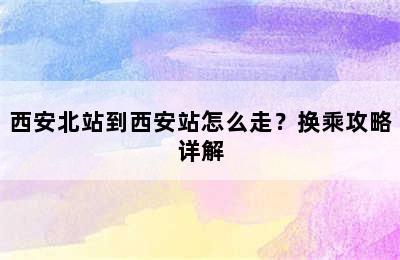 西安北站到西安站怎么走？换乘攻略详解