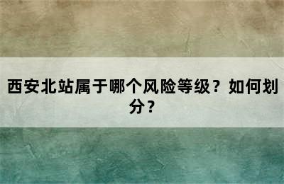 西安北站属于哪个风险等级？如何划分？