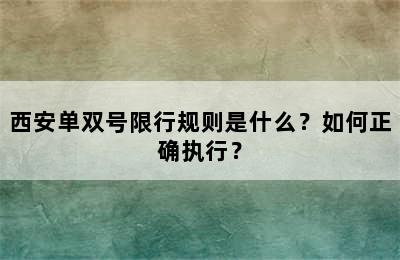 西安单双号限行规则是什么？如何正确执行？