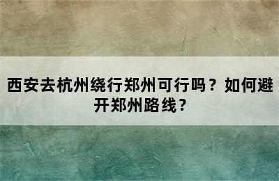 西安去杭州绕行郑州可行吗？如何避开郑州路线？