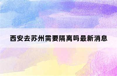 西安去苏州需要隔离吗最新消息