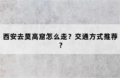 西安去莫高窟怎么走？交通方式推荐？