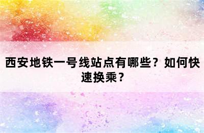 西安地铁一号线站点有哪些？如何快速换乘？