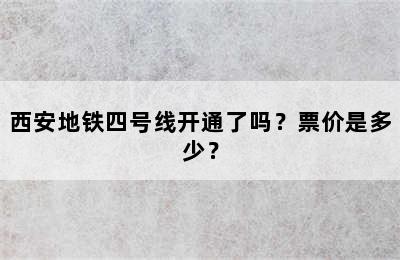 西安地铁四号线开通了吗？票价是多少？