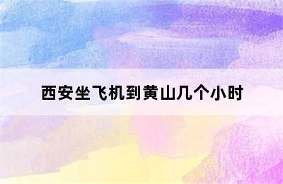 西安坐飞机到黄山几个小时