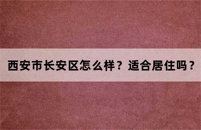 西安市长安区怎么样？适合居住吗？