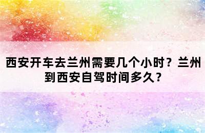 西安开车去兰州需要几个小时？兰州到西安自驾时间多久？